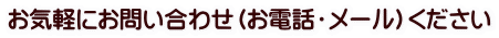 お気軽にお問い合わせ（お電話・メール）ください