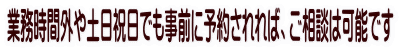 業務時間外や定休日でも事前に予約されれば、ご相談は可能です